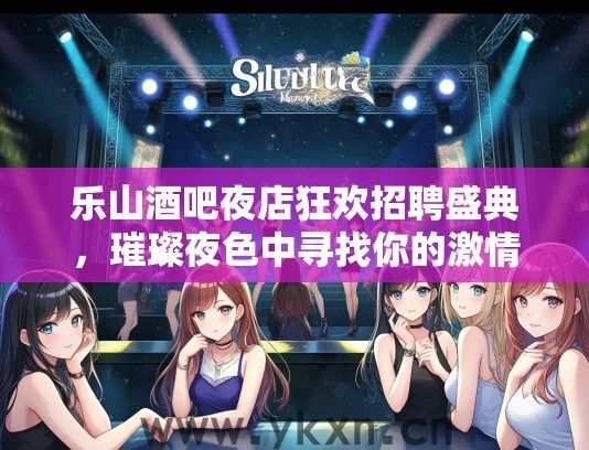 乐山酒吧夜店狂欢招聘盛典，璀璨夜色中寻找你的激情舞台