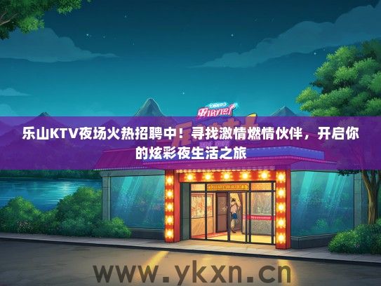 乐山KTV夜场火热招聘中！寻找激情燃情伙伴，开启你的炫彩夜生活之旅
