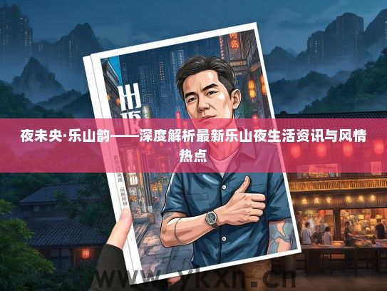 夜未央·乐山韵——深度解析最新乐山夜生活资讯与风情热点