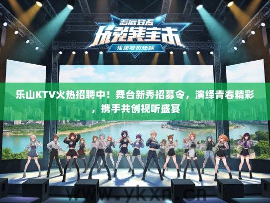 乐山KTV火热招聘中！舞台新秀招募令，演绎青春精彩，携手共创视听盛宴