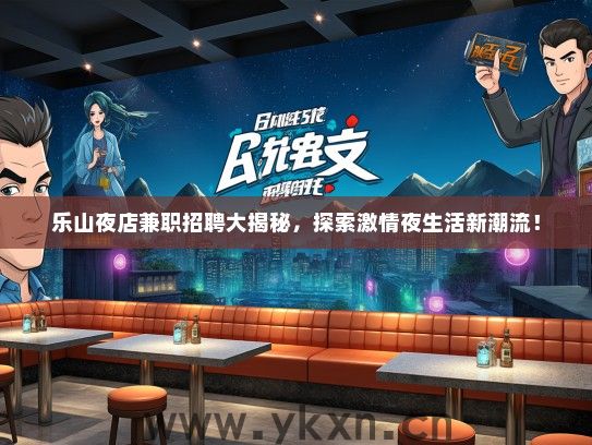 乐山夜店兼职招聘大揭秘，探索激情夜生活新潮流！