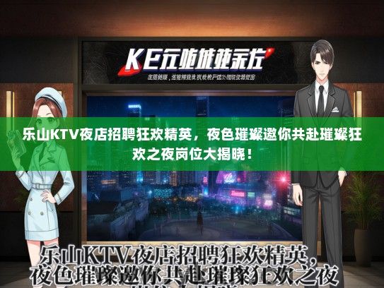 乐山KTV夜店招聘狂欢精英，夜色璀璨邀你共赴璀璨狂欢之夜岗位大揭晓！