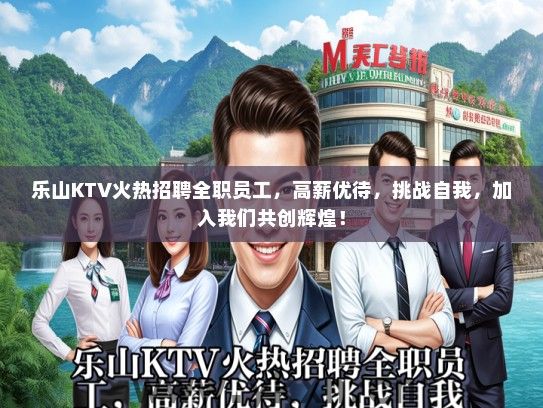 乐山KTV火热招聘全职员工，高薪优待，挑战自我，加入我们共创辉煌！