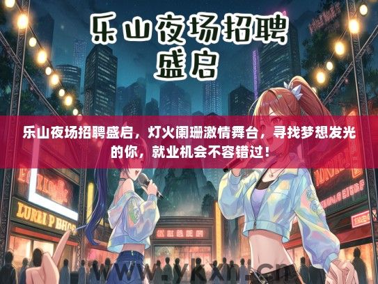 乐山夜场招聘盛启，灯火阑珊激情舞台，寻找梦想发光的你，就业机会不容错过！