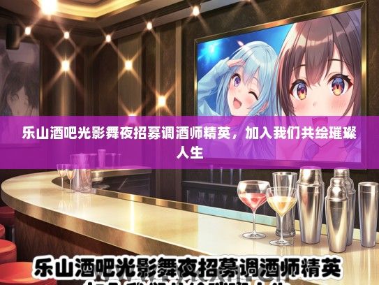 乐山酒吧光影舞夜招募调酒师精英，加入我们共绘璀璨人生