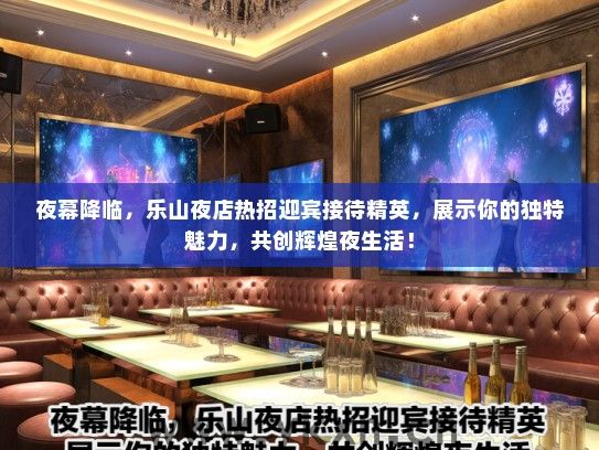 夜幕降临，乐山夜店热招迎宾接待精英，展示你的独特魅力，共创辉煌夜生活！