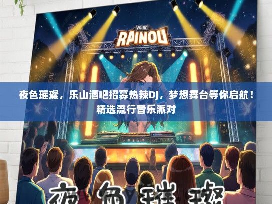 夜色璀璨，乐山酒吧招募热辣DJ，梦想舞台等你启航！精选流行音乐派对