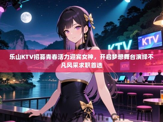 乐山KTV招募青春活力迎宾女神，开启梦想舞台演绎不凡风采求职首选